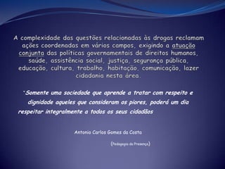 “Somente uma sociedade que aprende a tratar com respeito e
dignidade aqueles que consideram os piores, poderá um dia
respeitar integralmente a todos os seus cidadãos
Antonio Carlos Gomes da Costa
(Pedagogia da Presença)
 