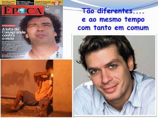 Fabio Assunção
Tão diferentes....
e ao mesmo tempo
com tanto em comum
 