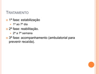 TRATAMENTO
 1ª fase: estabilização
 1º ao 7º dia
 2ª fase: reabilitação.
 2ª a 7ª semana
 3ª fase: acompanhamento (ambulatorial para
prevenir recaída).
 