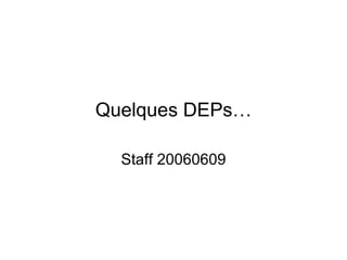 Quelques DEPs… Staff 20060609 