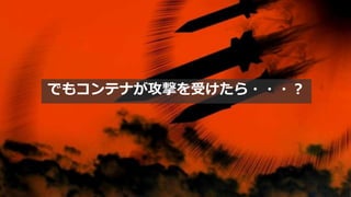 でもコンテナが攻撃を受けたら・・・？
 