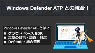 Windows Defender ATP とは？
 クラウド ベース EDR
 攻撃の監視・調査・対応
 Defender 統合管理
Windows Defender ATP との統合！
 