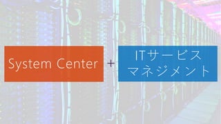 System Center
ITサービス
マネジメント
+
 