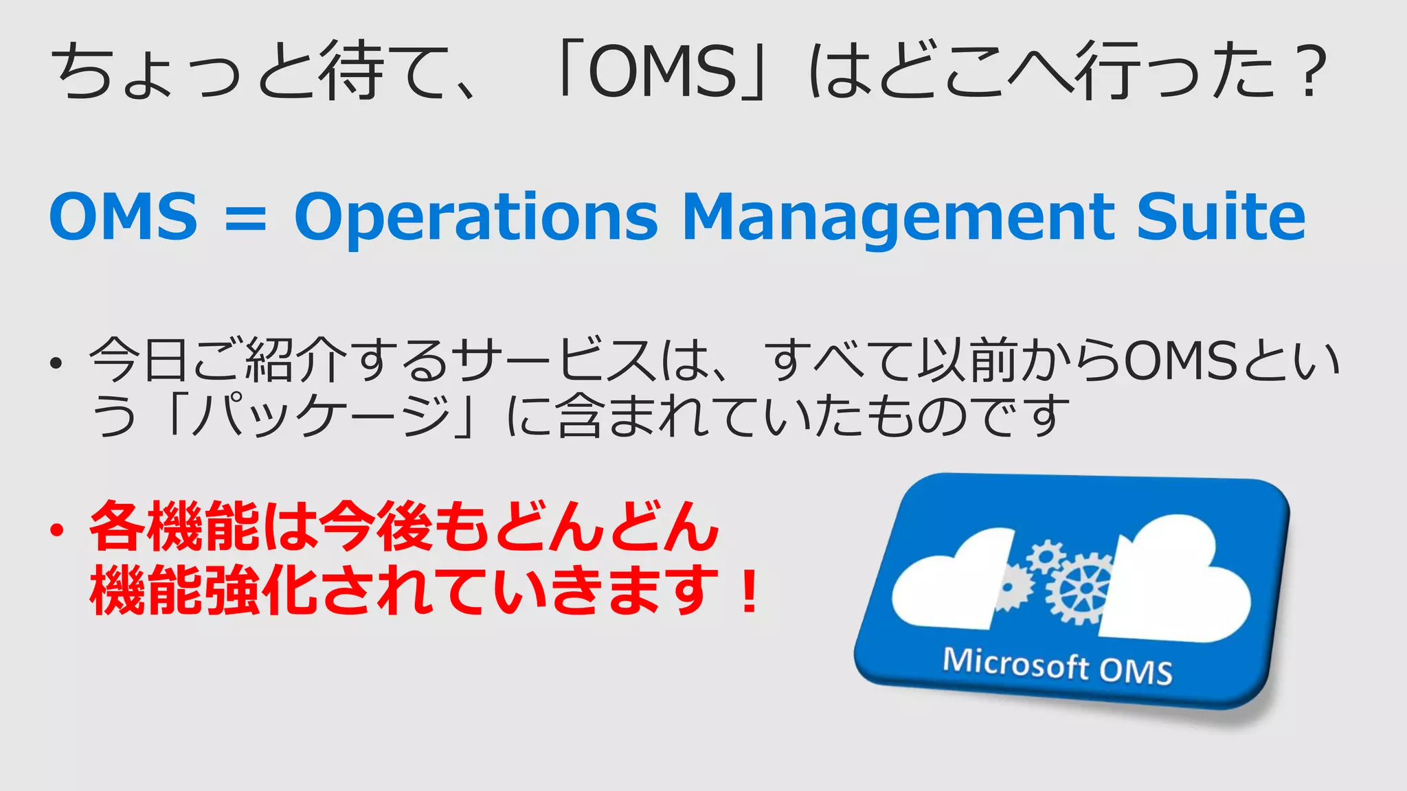 OMS = Operations Management Suite
• 各機能は今後もどんどん
機能強化されていきます！
 