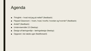 Agenda
■ Thinglink – hvad må jeg på nettet? (feedback)
■ Flipped Classroom – hvem, hvad, hvorfor, hvordan og hvornår? (fee...