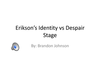 Erikson’s Identity vs Despair
Stage
By: Brandon Johnson
 