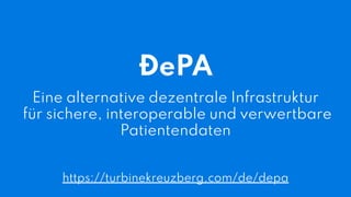 ĐePA
Eine alternative dezentrale Infrastruktur
für sichere, interoperable und verwertbare
Patientendaten
https://turbinekreuzberg.com/de/depa
 