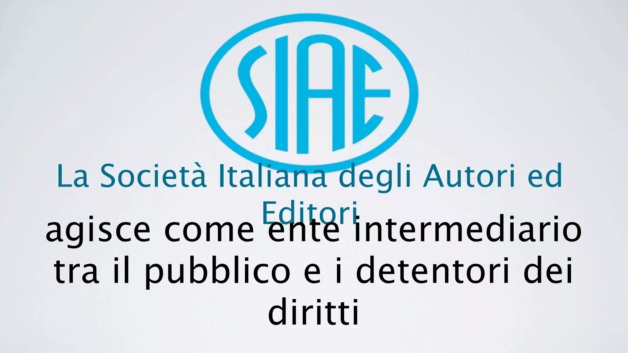 La Società Italiana degli Autori ed
               Editori
agisce come ente intermediario
tra il pubblico e i detentori dei
              diritti
 