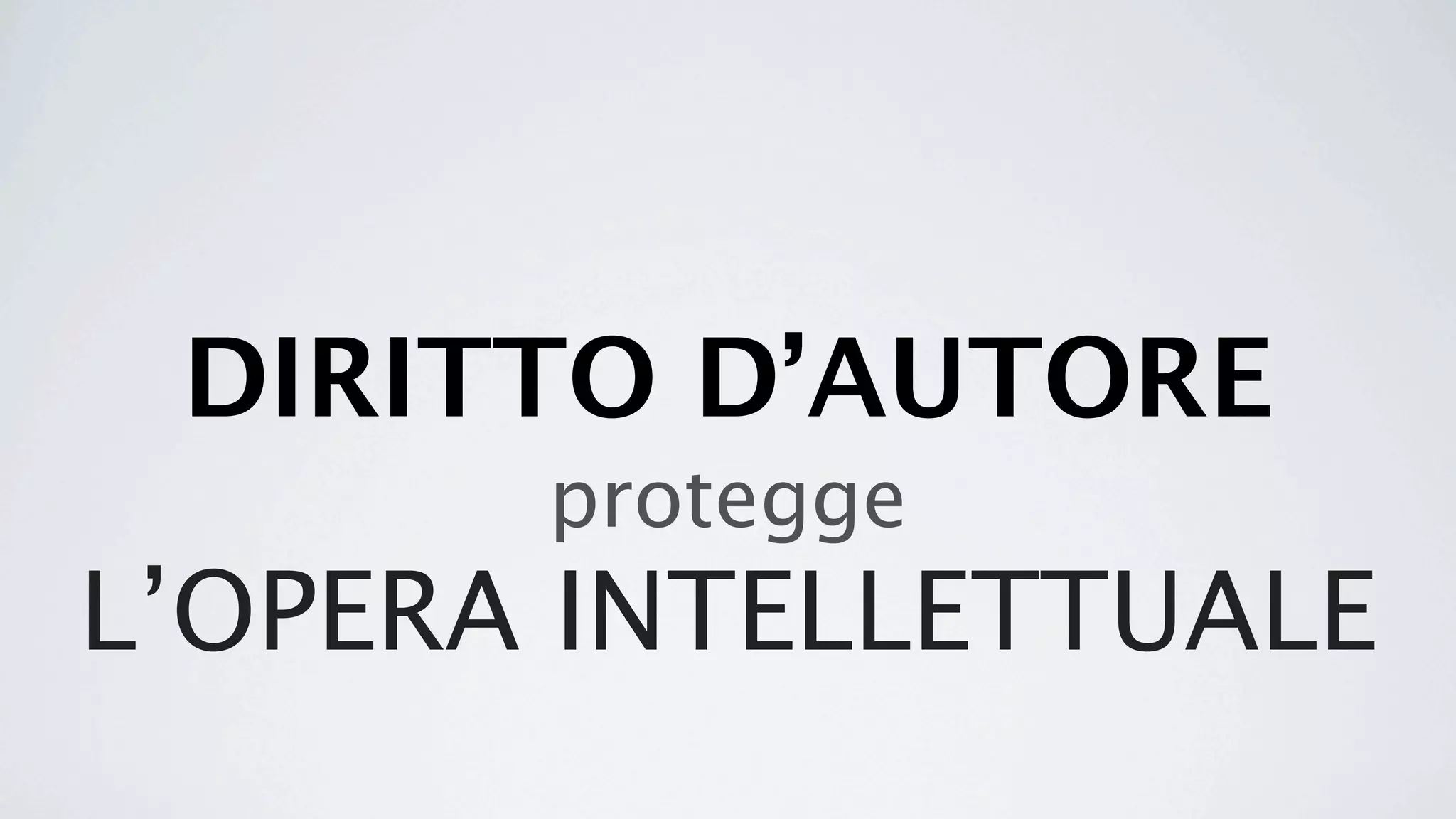 DIRITTO D’AUTORE
       protegge
L’OPERA INTELLETTUALE
 
