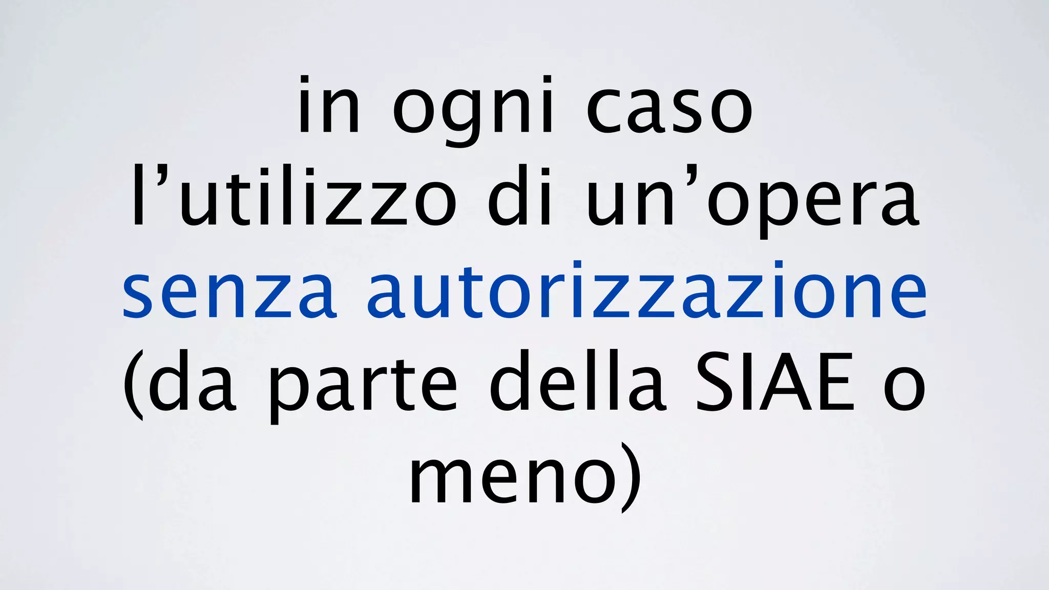 in ogni caso
l’utilizzo di un’opera
senza autorizzazione
(da parte della SIAE o
         meno)
 
