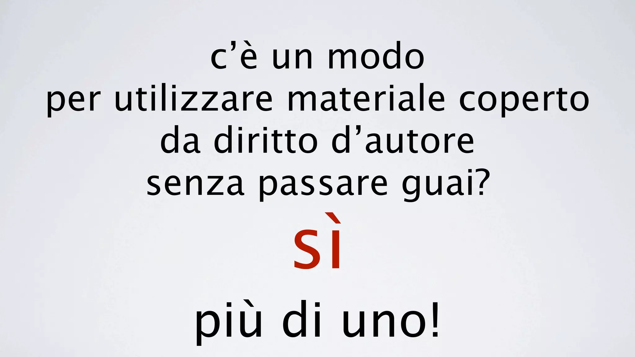 c’è un modo
per utilizzare materiale coperto
       da diritto d’autore
      senza passare guai?

              sì
        più di uno!
 
