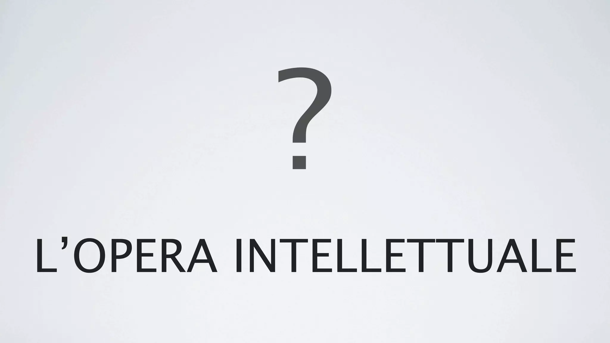 ?
L’OPERA INTELLETTUALE
 
