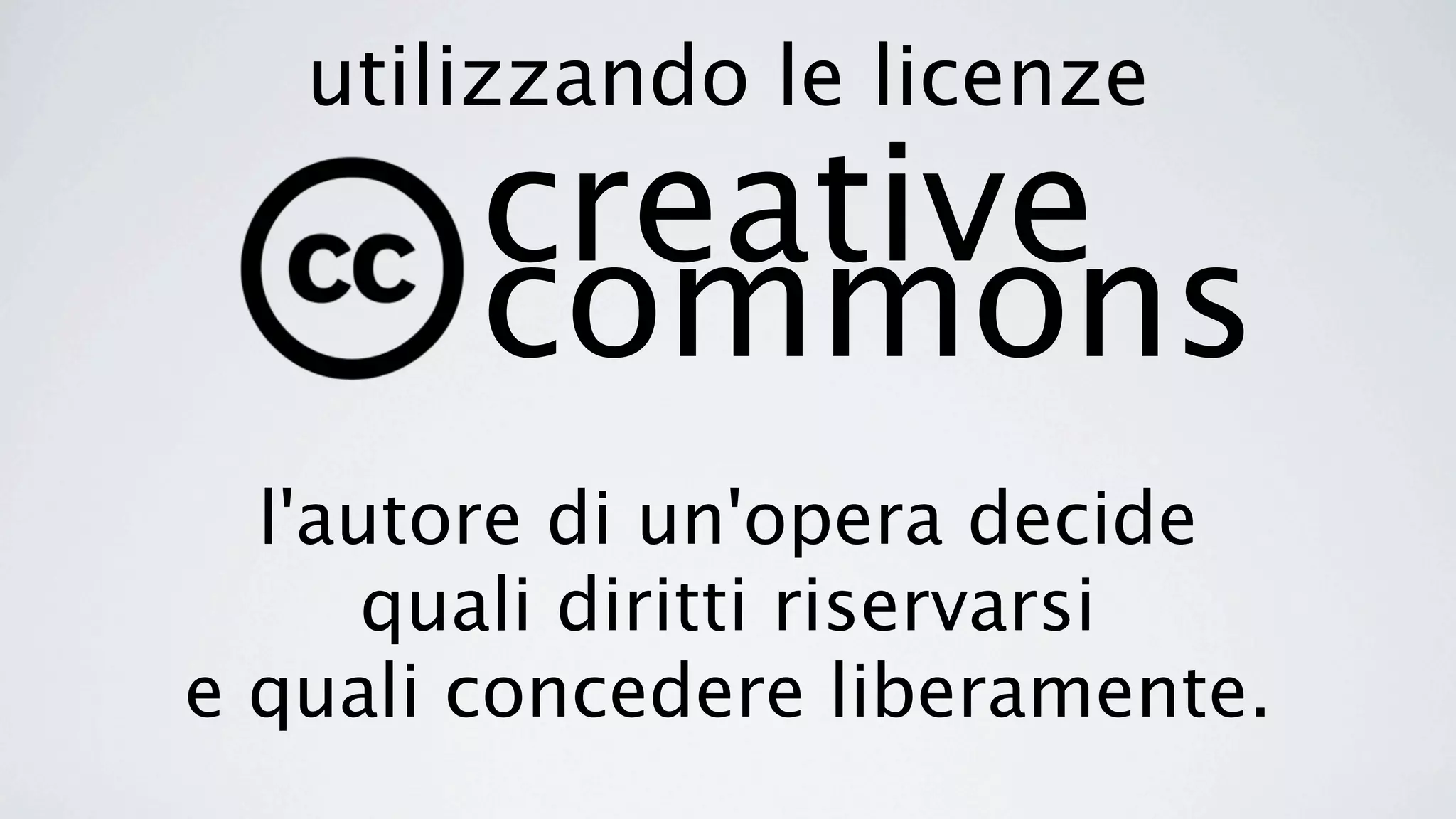 utilizzando le licenze
        creative
        commons
  l'autore di un'opera decide
      quali diritti riservarsi
e quali concedere liberamente.
 