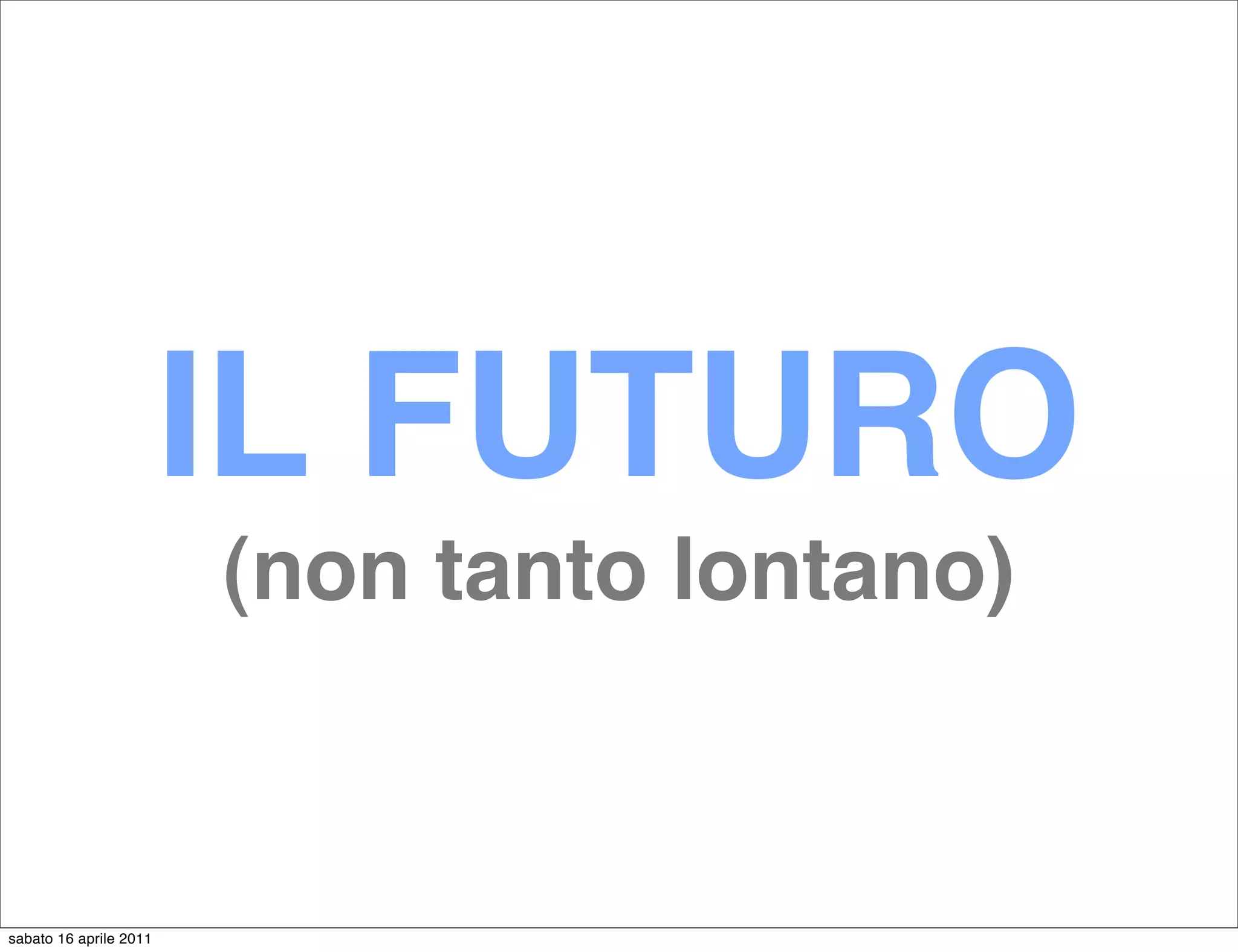 IL FUTURO
                        (non tanto lontano)


sabato 16 aprile 2011
 