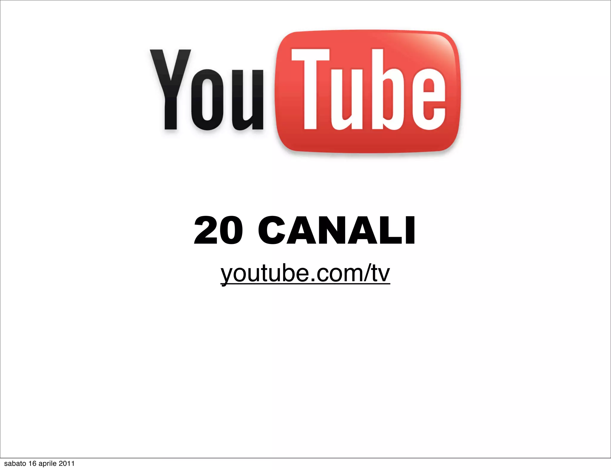 20 CANALI
                         youtube.com/tv




sabato 16 aprile 2011
 