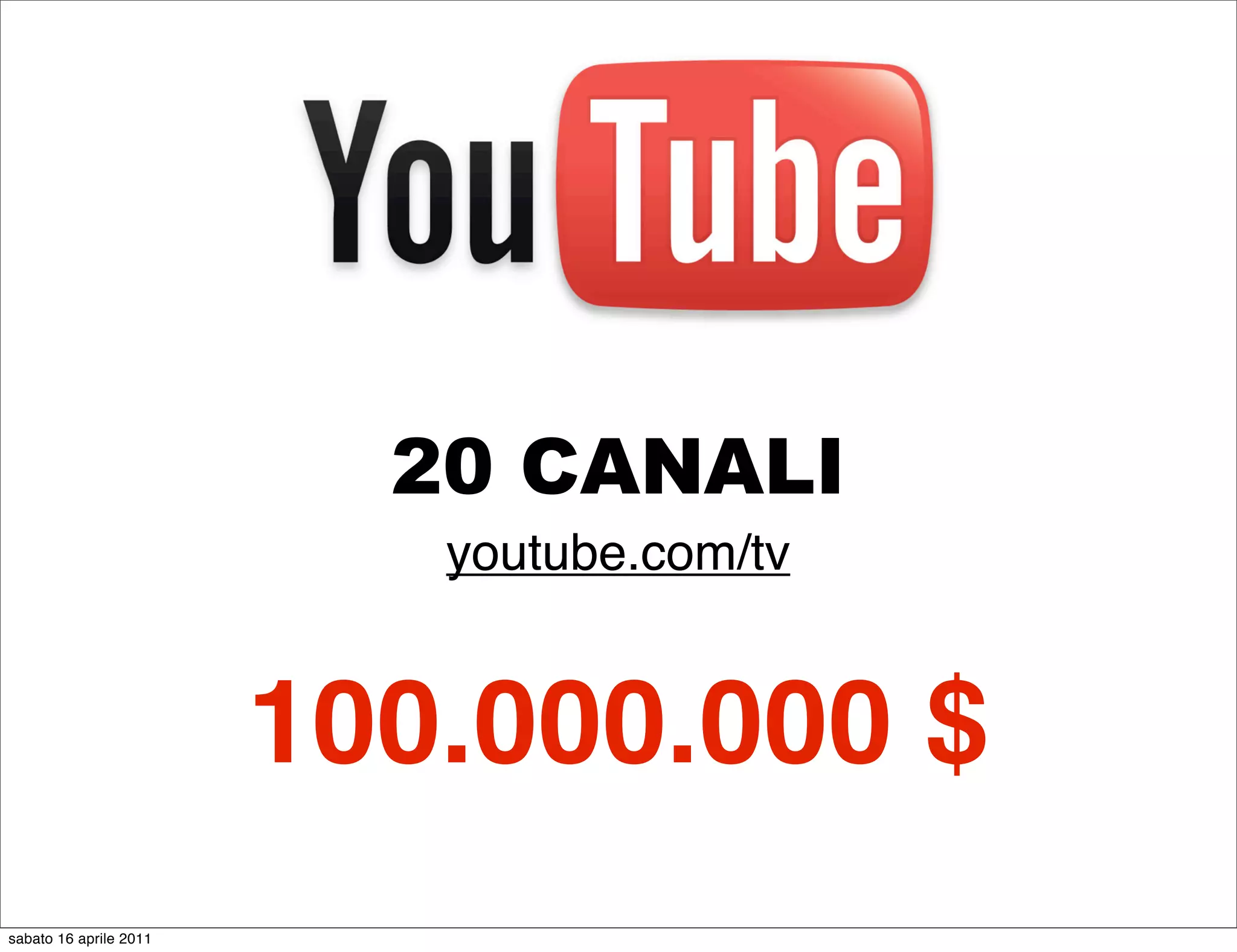 20 CANALI
                           youtube.com/tv


                        100.000.000 $
sabato 16 aprile 2011
 