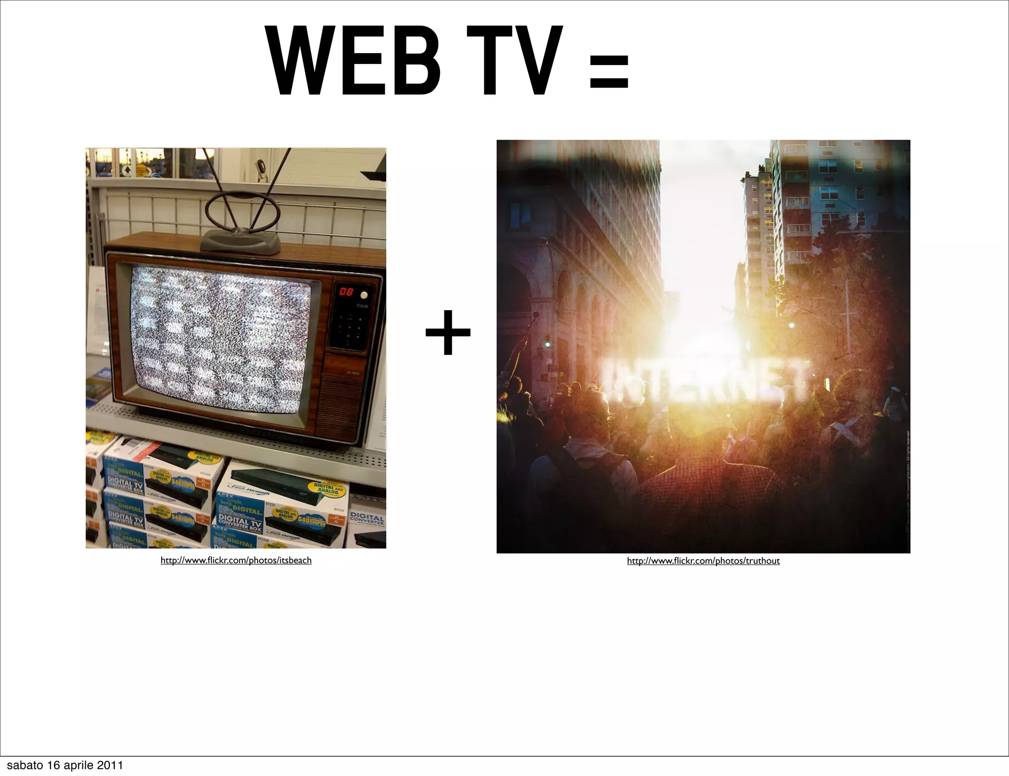 WEB TV =

                                                               +

                        http://www.ﬂickr.com/photos/itsbeach       http://www.ﬂickr.com/photos/truthout




sabato 16 aprile 2011
 