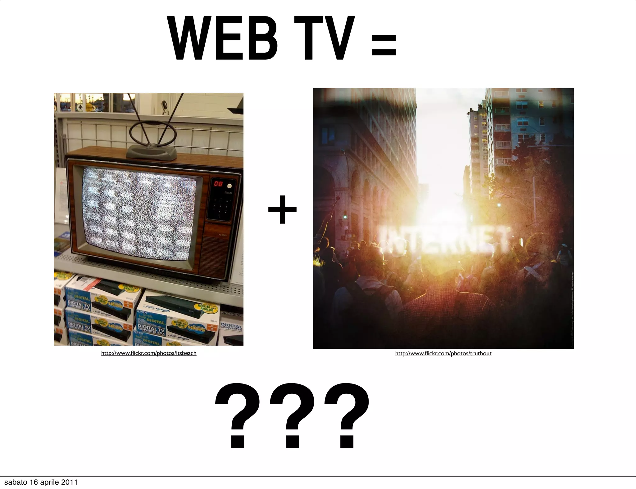 WEB TV =

                                                                +

                        http://www.ﬂickr.com/photos/itsbeach         http://www.ﬂickr.com/photos/truthout




sabato 16 aprile 2011
                                                               ???
 