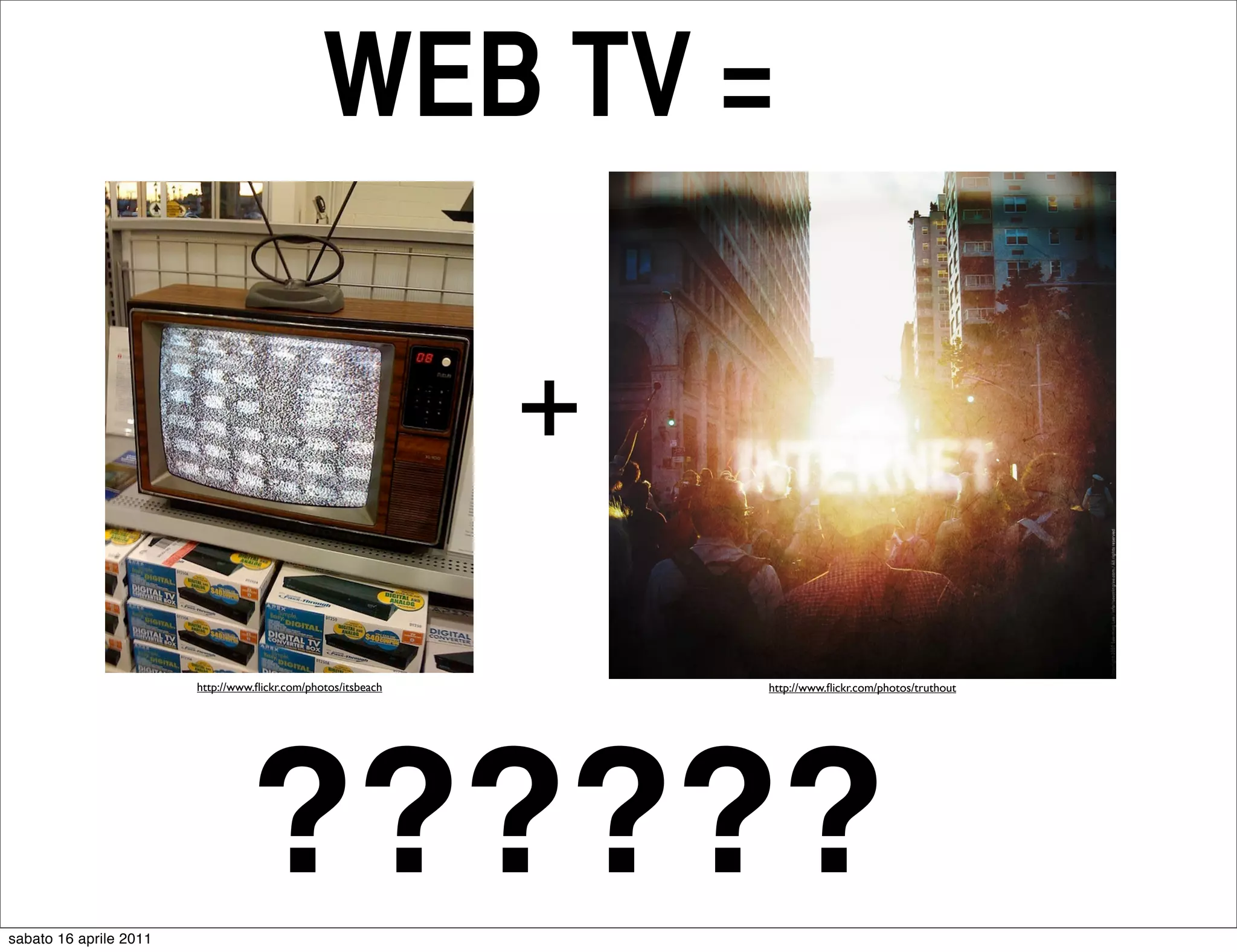 WEB TV =

                                                               +

                        http://www.ﬂickr.com/photos/itsbeach       http://www.ﬂickr.com/photos/truthout




sabato 16 aprile 2011
                                  ??????
 