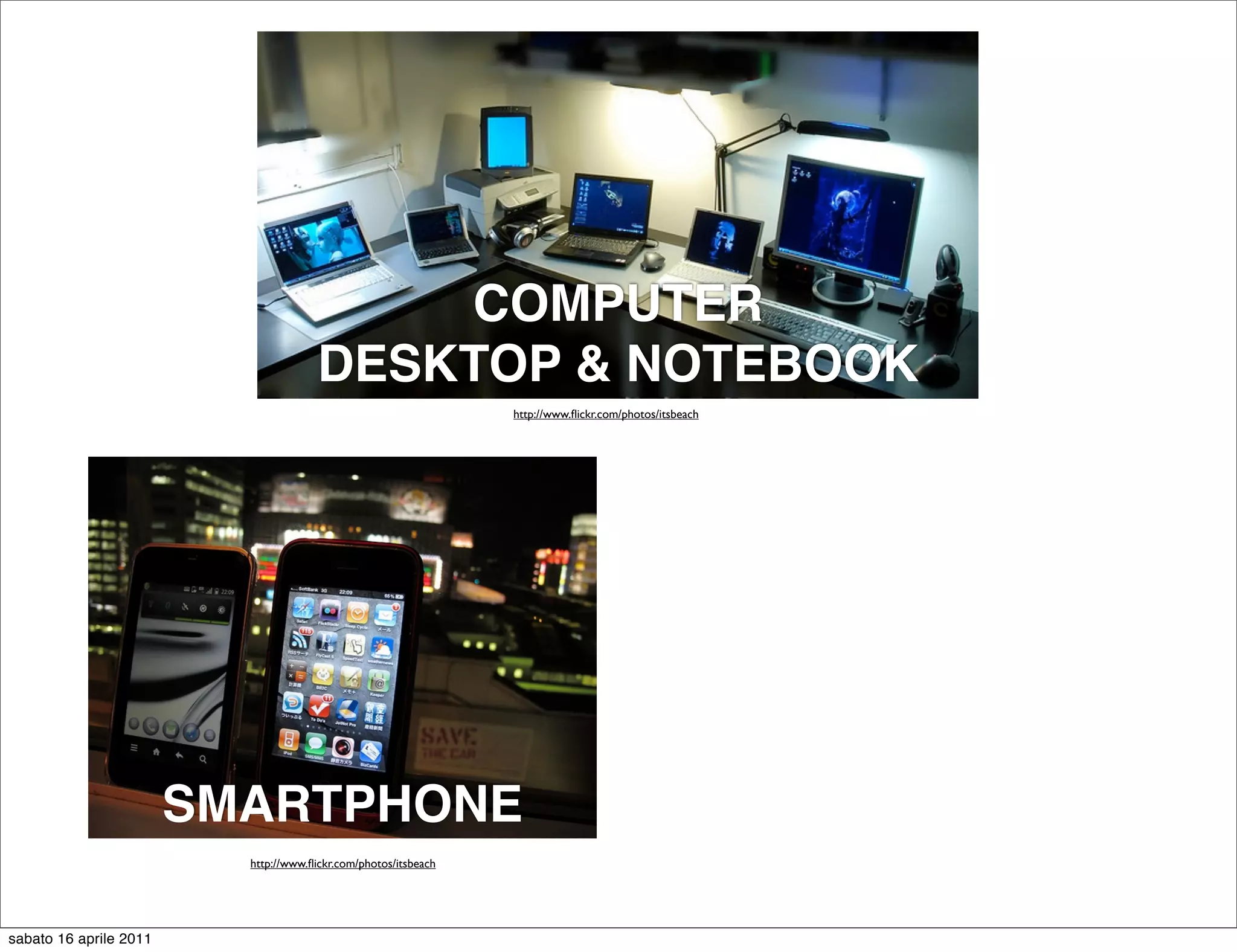 COMPUTER
                                       DESKTOP & NOTEBOOK
                                                                 http://www.ﬂickr.com/photos/itsbeach




                        SMARTPHONE
                          http://www.ﬂickr.com/photos/itsbeach




sabato 16 aprile 2011
 