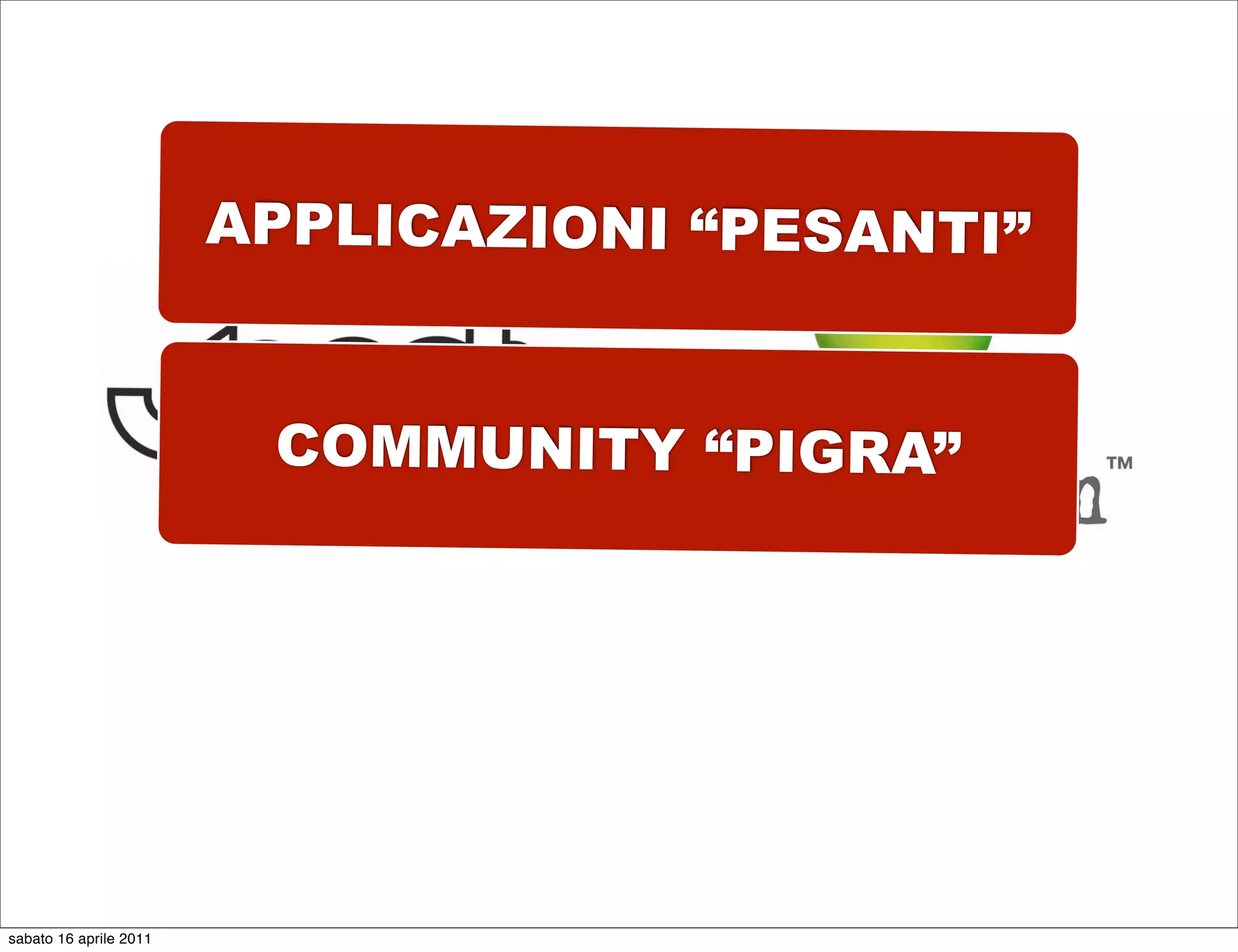 APPLICAZIONI “PESANTI”


                         COMMUNITY “PIGRA”




sabato 16 aprile 2011
 