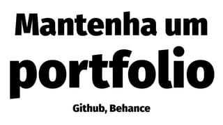 Mantenha um
portfolioGithub, Behance
 
