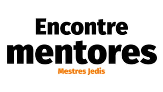Encontre
mentoresMestres Jedis
 