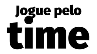 Jogue pelo
time
 