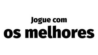 Jogue com
os melhores
 