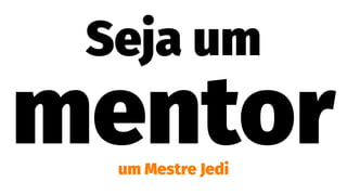 Seja um
mentorum Mestre Jedi
 