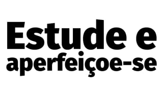 Estude e
aperfeiçoe-se
 