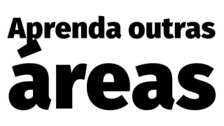 Aprenda outras
áreas
 