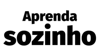 Aprenda
sozinho
 