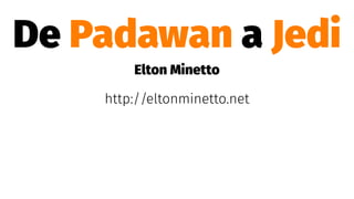 De Padawan a Jedi
Elton Minetto
http://eltonminetto.net
 