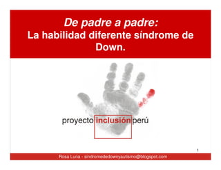 De padre a padre:
La habilidad diferente síndrome de
Down.
1
Rosa Luna - sindromededownyautismo@blogspot.com
 