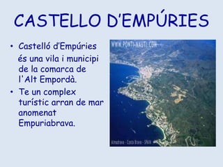 CASTELLO D’EMPÚRIESCastelló d’Empúries ésuna vila i municipi de la comarca de l'AltEmpordà.Te un complexturísticarran de mar anomenatEmpuriabrava.