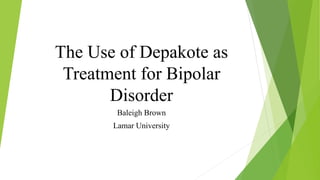 The Use of Depakote as
Treatment for Bipolar
Disorder
Baleigh Brown
Lamar University
 