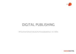 DIGITAL PUBLISHING
PR SummerSchool | Deutsche Presseakademie | 11.7.2014
 