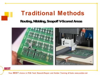 Traditional Methods
Routing,Nibbling,Snapoff V-ScoredAreas
Your BEST choice in PCB Test/ Rework/Repair and Solder Training & Tools www.solder.net
 