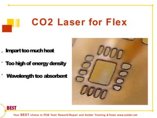 CO2 Laser for Flex
•
•
•
Imparttoomuchheat
Toohighof energydensity
Wavelengthtoo absorbent
Your BEST choice in PCB Test/ Rework/Repair and Solder Training & Tools www.solder.net
 