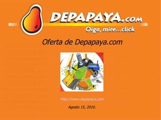 Oferta de Depapaya.com http://www.depapaya.com Agosto 15, 2010. 