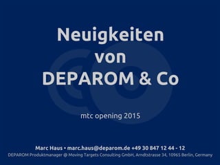Neuigkeiten
von
DEPAROM & Co
mtc opening 2015
Marc Haus • marc.haus@deparom.de +49 30 847 12 44 - 12
DEPAROM Produktmanager @ Moving Targets Consulting GmbH, Arndtstrasse 34, 10965 Berlin, Germany
 