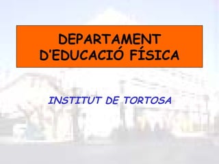 DEPARTAMENT
D’EDUCACIÓ FÍSICA


 INSTITUT DE TORTOSA
 