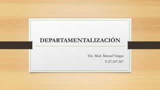 DEPARTAMENTALIZACIÓN
Téc. Med. Manuel Vargas
V-27.107.307
 