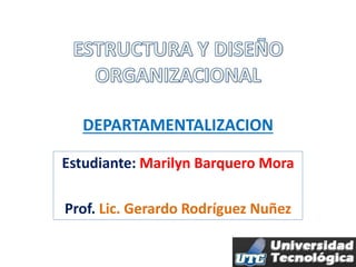 DEPARTAMENTALIZACION
Estudiante: Marilyn Barquero Mora
Prof. Lic. Gerardo Rodríguez Nuñez
 