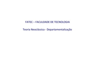 FATEC – FACULDADE DE TECNOLOGIA   Teoria Neoclássica - Departamentalização   