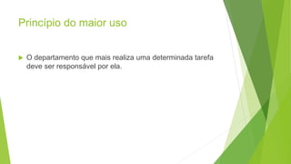 Princípio do maior uso
 O departamento que mais realiza uma determinada tarefa
deve ser responsável por ela.
 