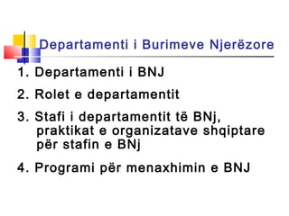 Departamenti i Burimeve Njerëzore
1. Departamenti i BNJ
2. Rolet e departamentit
3. Stafi i departamentit të BNj,
praktikat e organizatave shqiptare
për stafin e BNj
4. Programi për menaxhimin e BNJ
 