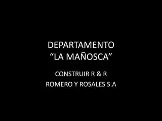 DEPARTAMENTO
“LA MAÑOSCA”
  CONSTRUIR R & R
ROMERO Y ROSALES S.A
 