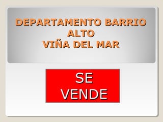 DEPARTAMENTO BARRIODEPARTAMENTO BARRIO
ALTOALTO
VIÑA DEL MARVIÑA DEL MAR
SESE
VENDEVENDE
 